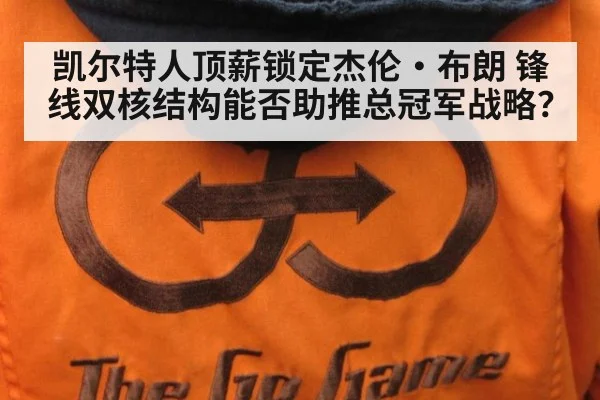 凯尔特人顶薪锁定杰伦·布朗 锋线双核结构能否助推总冠军战略？