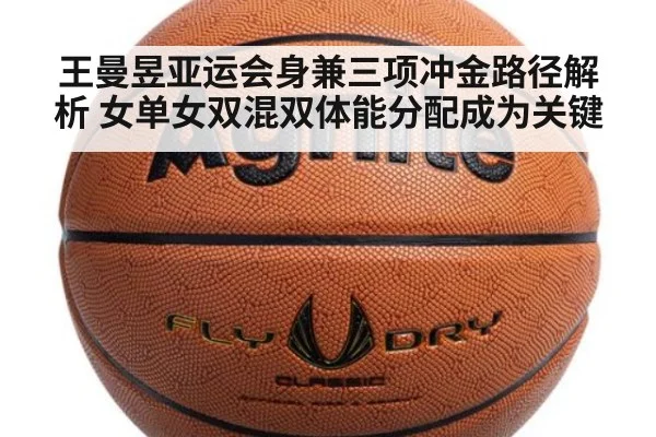 王曼昱亚运会身兼三项冲金路径解析 女单女双混双体能分配成为关键