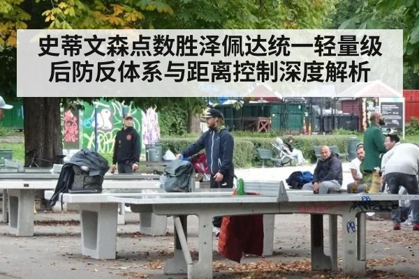 史蒂文森点数胜泽佩达统一轻量级后防反体系与距离控制深度解析